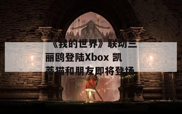  《我的世界》联动三丽鸥登陆Xbox 凯蒂猫和朋友即将登场