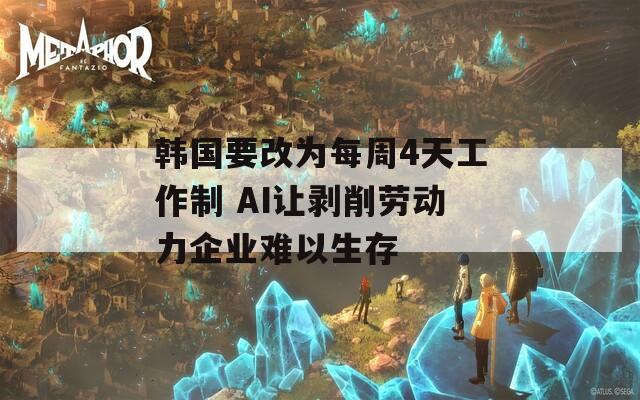 韩国要改为每周4天工作制 AI让剥削劳动力企业难以生存