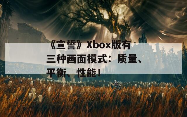 《宣誓》Xbox版有三种画面模式：质量、平衡、性能！