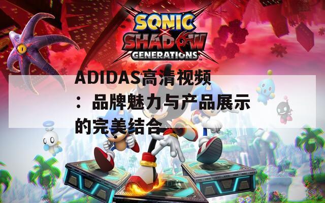 ADIDAS高清视频：品牌魅力与产品展示的完美结合