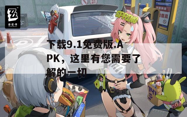 下载9.1免费版.APK，这里有您需要了解的一切