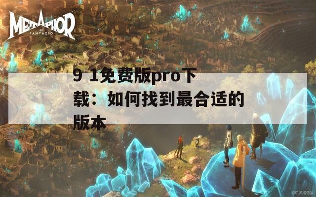 9 1免费版pro下载：如何找到最合适的版本