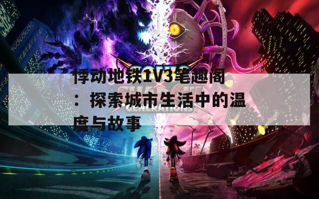 悸动地铁1V3笔趣阁：探索城市生活中的温度与故事