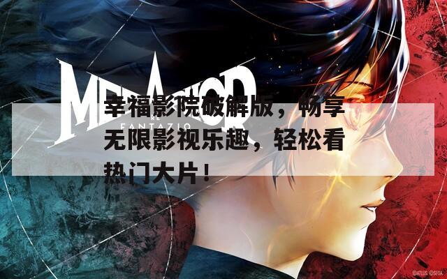 幸福影院破解版，畅享无限影视乐趣，轻松看热门大片！