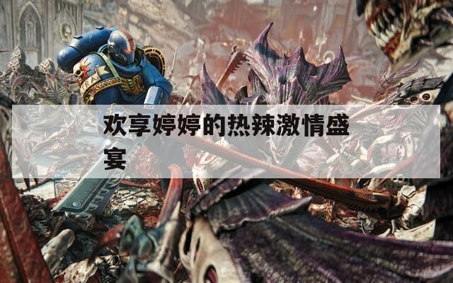 欢享婷婷的热辣激情盛宴