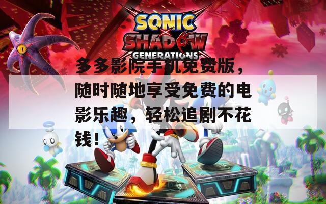 多多影院手机免费版，随时随地享受免费的电影乐趣，轻松追剧不花钱！