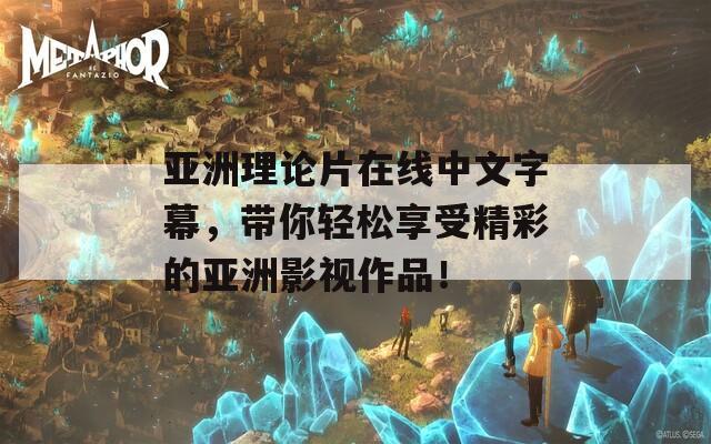 亚洲理论片在线中文字幕，带你轻松享受精彩的亚洲影视作品！