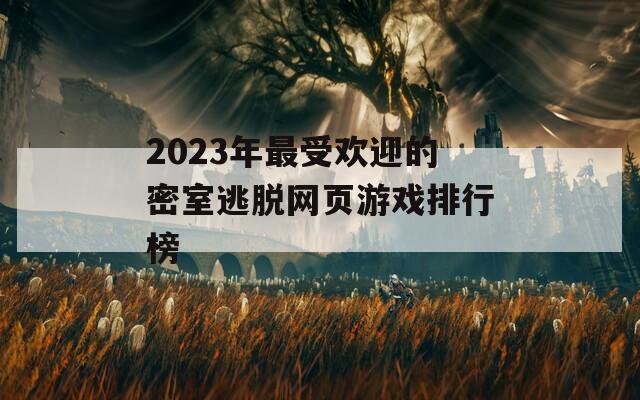 2023年最受欢迎的密室逃脱网页游戏排行榜