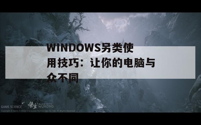 WINDOWS另类使用技巧：让你的电脑与众不同