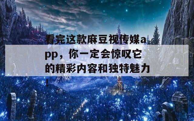 看完这款麻豆视传媒app，你一定会惊叹它的精彩内容和独特魅力！