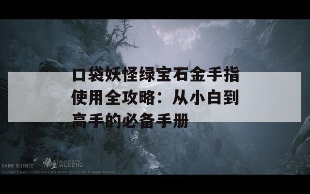 口袋妖怪绿宝石金手指使用全攻略：从小白到高手的必备手册