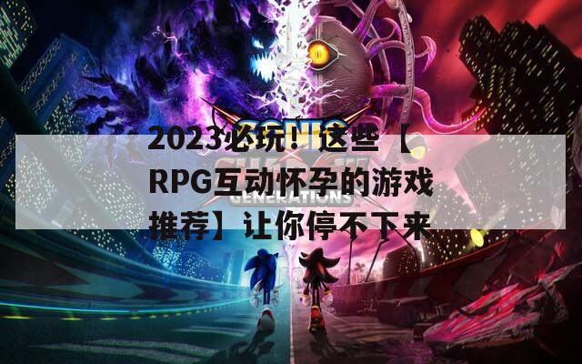 2023必玩！这些【RPG互动怀孕的游戏推荐】让你停不下来