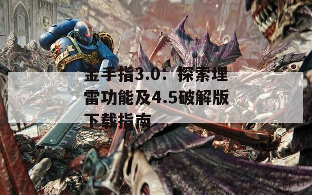 金手指3.0：探索埋雷功能及4.5破解版下载指南