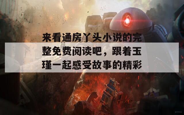 来看通房丫头小说的完整免费阅读吧，跟着玉瑾一起感受故事的精彩！