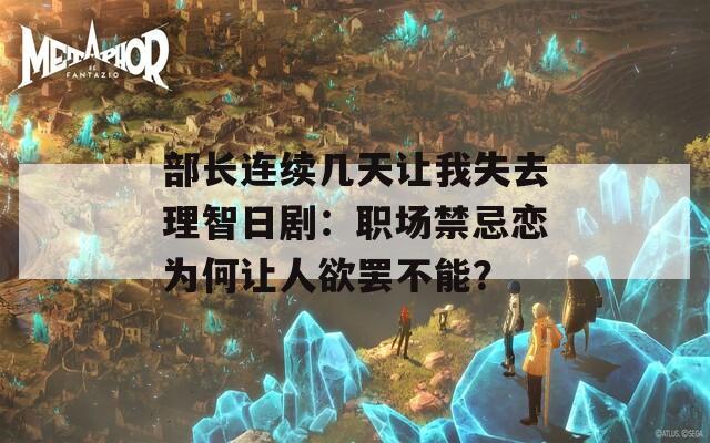 部长连续几天让我失去理智日剧：职场禁忌恋为何让人欲罢不能？