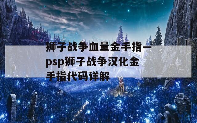 狮子战争血量金手指—psp狮子战争汉化金手指代码详解