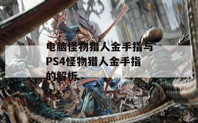 电脑怪物猎人金手指与PS4怪物猎人金手指的解析