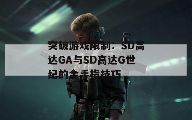 突破游戏限制：SD高达GA与SD高达G世纪的金手指技巧