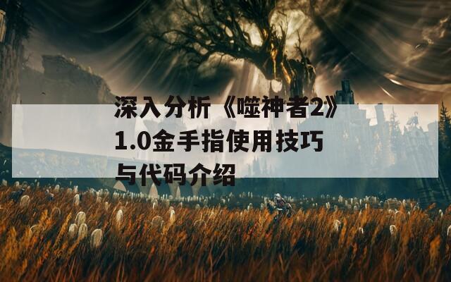 深入分析《噬神者2》1.0金手指使用技巧与代码介绍