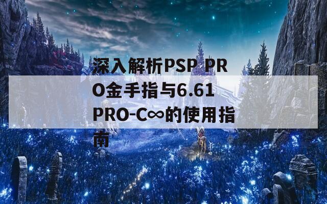 深入解析PSP PRO金手指与6.61 PRO-C∞的使用指南