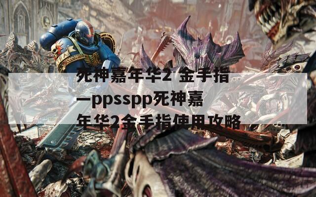 死神嘉年华2 金手指—ppsspp死神嘉年华2金手指使用攻略