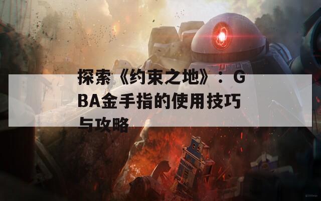 探索《约束之地》：GBA金手指的使用技巧与攻略