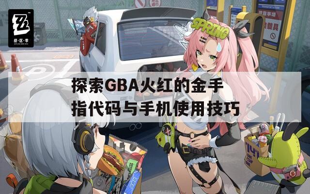 探索GBA火红的金手指代码与手机使用技巧