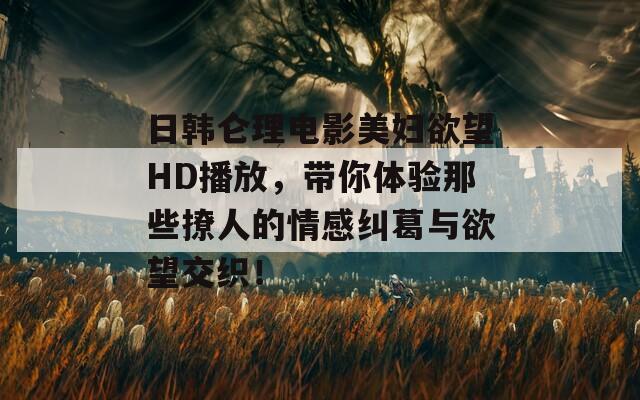 日韩仑理电影美妇欲望HD播放，带你体验那些撩人的情感纠葛与欲望交织！