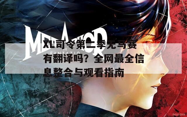 XL司令第二季无马赛有翻译吗？全网最全信息整合与观看指南