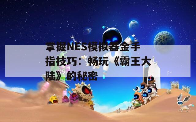 掌握NES模拟器金手指技巧：畅玩《霸王大陆》的秘密