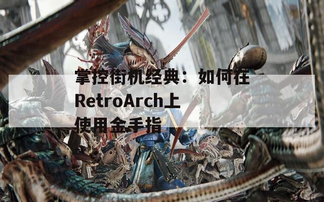 掌控街机经典：如何在RetroArch上使用金手指