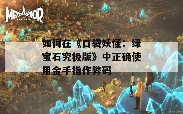 如何在《口袋妖怪：绿宝石究极版》中正确使用金手指作弊码