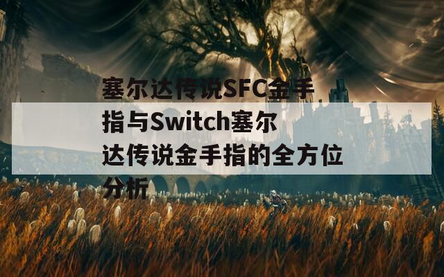 塞尔达传说SFC金手指与Switch塞尔达传说金手指的全方位分析