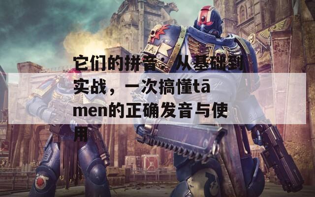 它们的拼音：从基础到实战，一次搞懂tā men的正确发音与使用