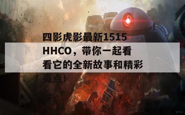 四影虎影最新1515HHCO，带你一起看看它的全新故事和精彩亮点！