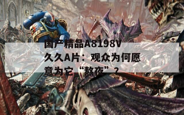 国产精品A8198V久久A片：观众为何愿意为它“熬夜”？