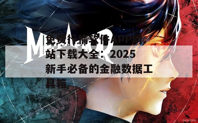 免费行情软件APP网站下载大全：2025新手必备的金融数据工具箱