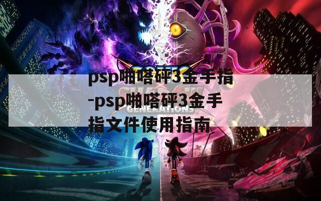 psp啪嗒砰3金手指-psp啪嗒砰3金手指文件使用指南