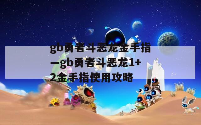 gb勇者斗恶龙金手指—gb勇者斗恶龙1+2金手指使用攻略