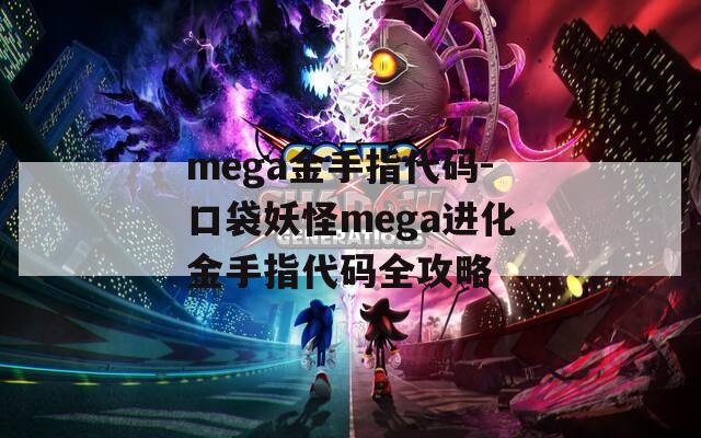 mega金手指代码-口袋妖怪mega进化金手指代码全攻略