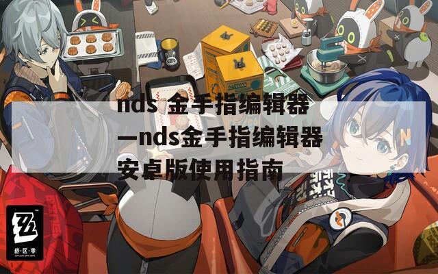 nds 金手指编辑器—nds金手指编辑器安卓版使用指南