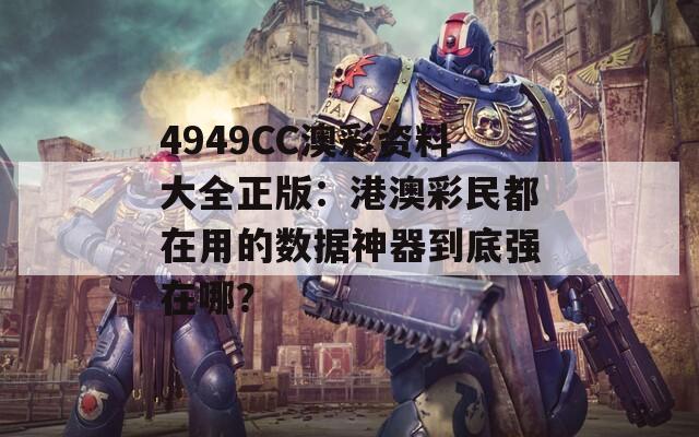 4949CC澳彩资料大全正版：港澳彩民都在用的数据神器到底强在哪？