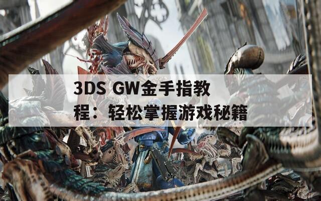 3DS GW金手指教程：轻松掌握游戏秘籍