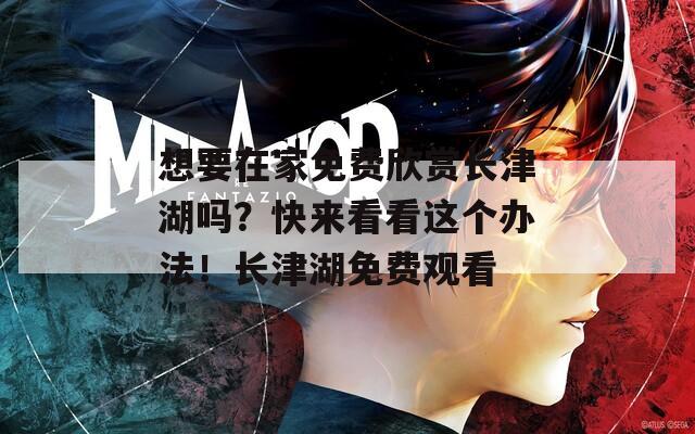 想要在家免费欣赏长津湖吗？快来看看这个办法！长津湖免费观看