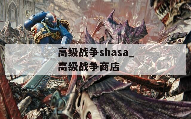 高级战争shasa_高级战争商店