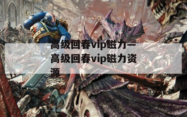 高级回春vip磁力—高级回春vip磁力资源