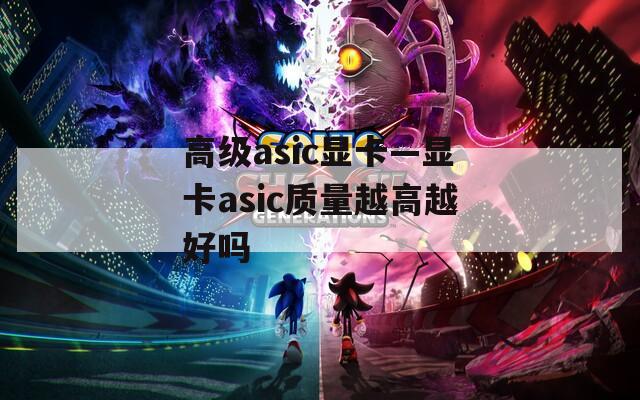 高级asic显卡—显卡asic质量越高越好吗