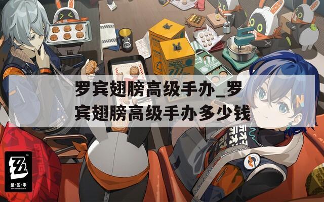 罗宾翅膀高级手办_罗宾翅膀高级手办多少钱