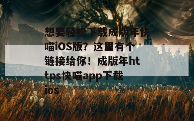 想要轻松下载成版年快喵iOS版？这里有个链接给你！成版年https快喵app下载ios