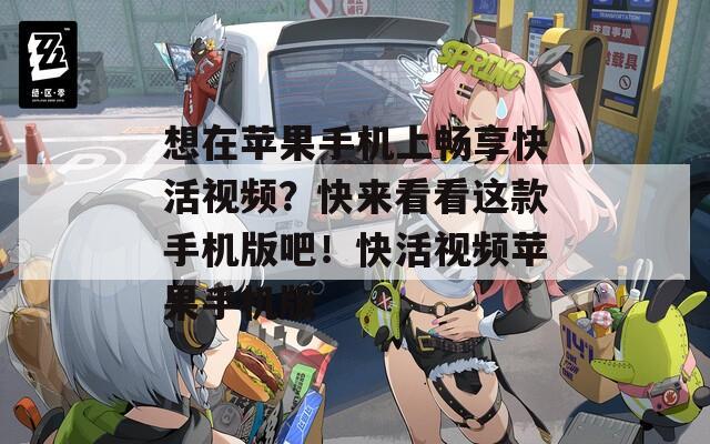 想在苹果手机上畅享快活视频？快来看看这款手机版吧！快活视频苹果手机版